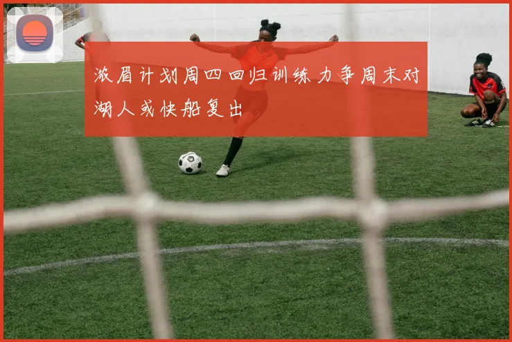 浓眉计划周四回归训练力争周末对湖人或快船复出