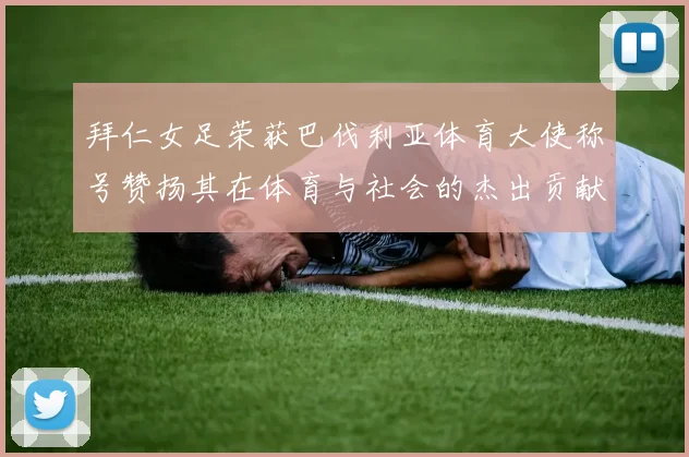 拜仁女足荣获巴伐利亚体育大使称号赞扬其在体育与社会的杰出贡献