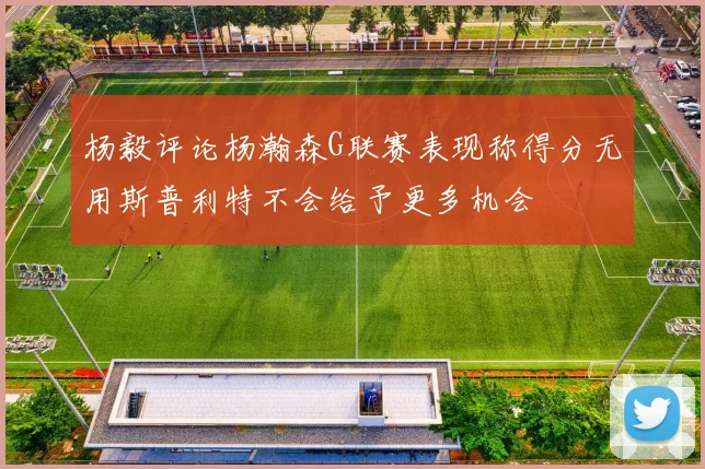 杨毅评论杨瀚森G联赛表现称得分无用斯普利特不会给予更多机会