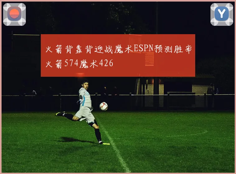 火箭背靠背迎战魔术ESPN预测胜率火箭574魔术426