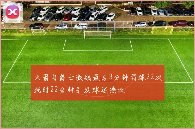 火箭与爵士激战最后3分钟罚球22次耗时22分钟引发球迷热议