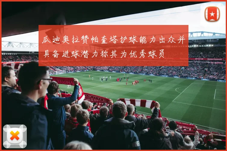瓜迪奥拉赞帕奎塔护球能力出众并具备进球潜力称其为优秀球员