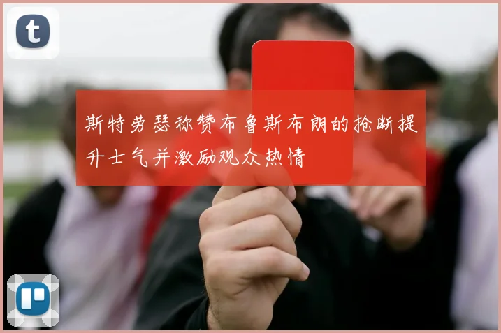斯特劳瑟称赞布鲁斯布朗的抢断提升士气并激励观众热情