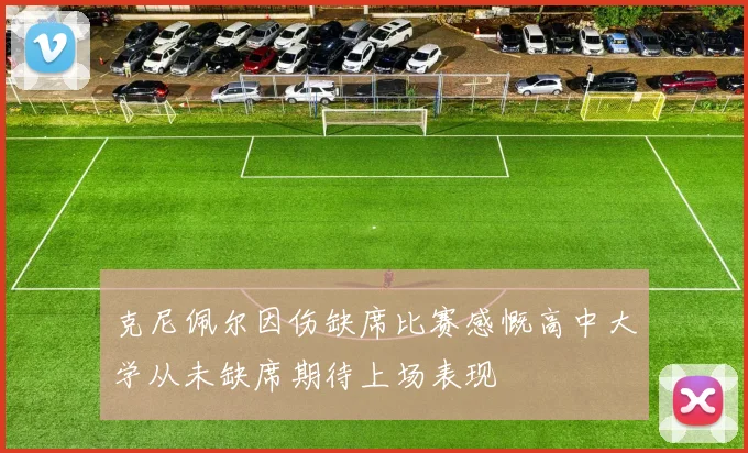 克尼佩尔因伤缺席比赛感慨高中大学从未缺席期待上场表现