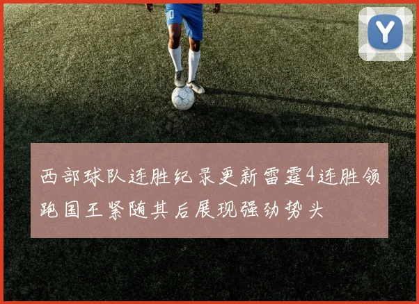 西部球队连胜纪录更新雷霆4连胜领跑国王紧随其后展现强劲势头