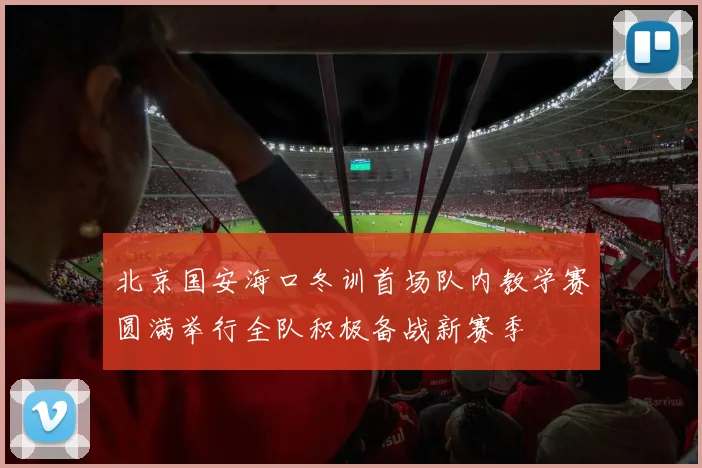 北京国安海口冬训首场队内教学赛圆满举行全队积极备战新赛季