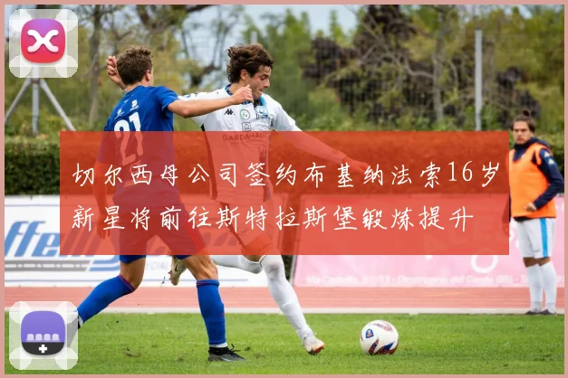 切尔西母公司签约布基纳法索16岁新星将前往斯特拉斯堡锻炼提升