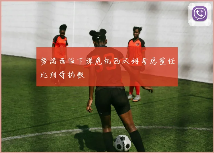 努诺面临下课危机西汉姆考虑重任比利奇执教